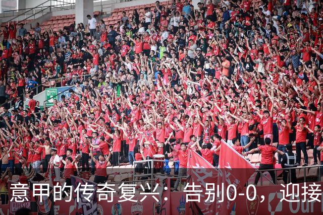 意甲的传奇复兴：告别0-0，迎接高能足球盛宴！